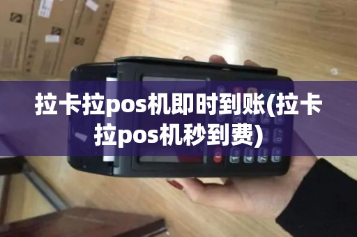 拉卡拉pos机即时到账(拉卡拉pos机秒到费)