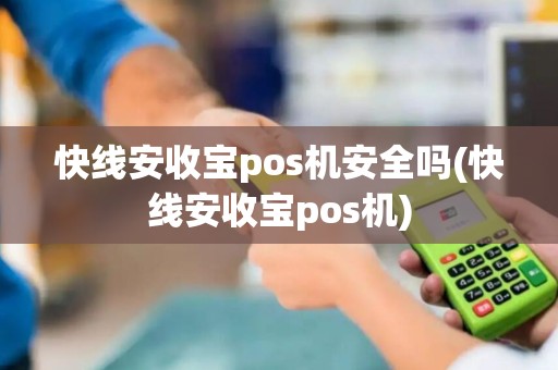 快线安收宝pos机安全吗(快线安收宝pos机)