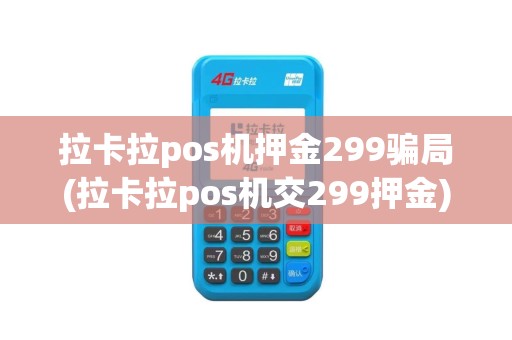 拉卡拉pos机押金299骗局(拉卡拉pos机交299押金)