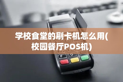 学校食堂的刷卡机怎么用(校园餐厅POS机)