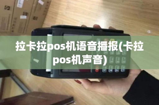 拉卡拉pos机语音播报(卡拉pos机声音)