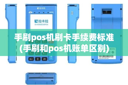 手刷pos机刷卡手续费标准(手刷和pos机账单区别)
