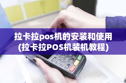 拉卡拉pos机的安装和使用(拉卡拉POS机装机教程)