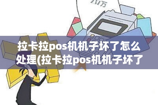 拉卡拉pos机机子坏了怎么处理(拉卡拉pos机机子坏了)