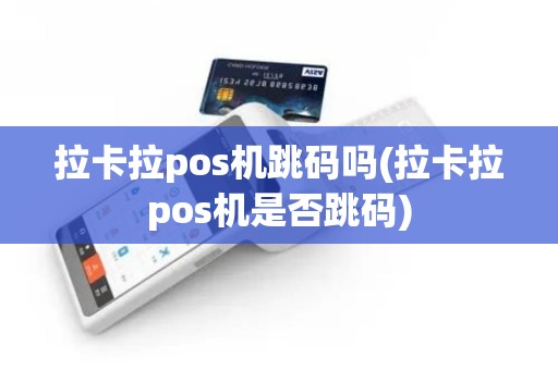 拉卡拉pos机跳码吗(拉卡拉pos机是否跳码)