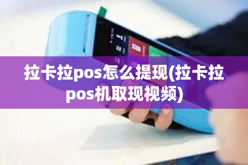 拉卡拉pos怎么提现(拉卡拉pos机取现视频)