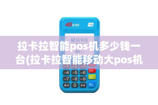 拉卡拉智能pos机多少钱一台(拉卡拉智能移动大pos机)