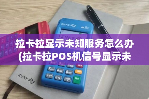 拉卡拉显示未知服务怎么办(拉卡拉POS机信号显示未知服务)
