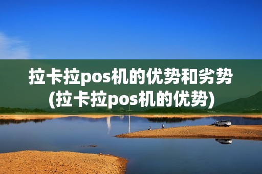拉卡拉pos机的优势和劣势(拉卡拉pos机的优势)