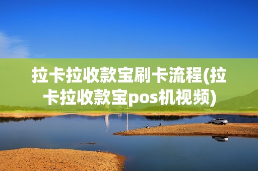 拉卡拉收款宝刷卡流程(拉卡拉收款宝pos机视频)