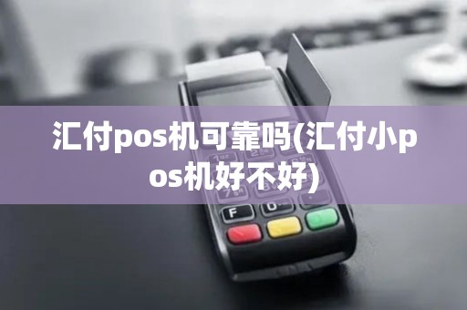 汇付pos机可靠吗(汇付小pos机好不好)