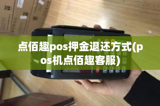 点佰趣pos押金退还方式(pos机点佰趣客服)