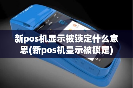新pos机显示被锁定什么意思(新pos机显示被锁定)