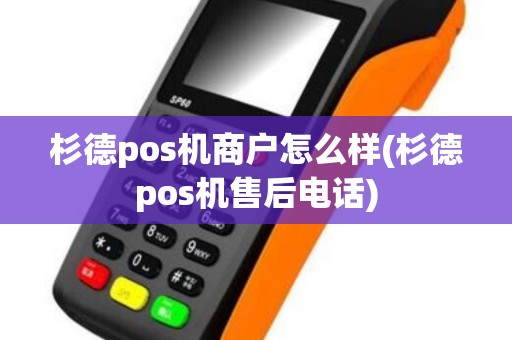 杉德pos机商户怎么样(杉德pos机售后电话)