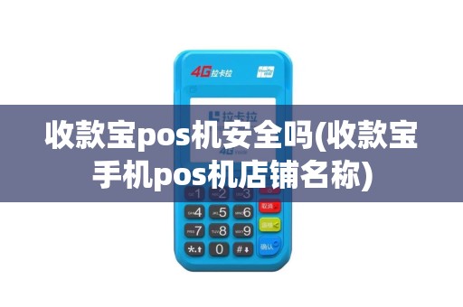 收款宝pos机安全吗(收款宝手机pos机店铺名称)