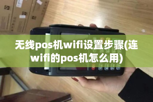无线pos机wifi设置步骤(连wifi的pos机怎么用) 无线pos机wifi设置步骤(连wifi的pos机怎么用)