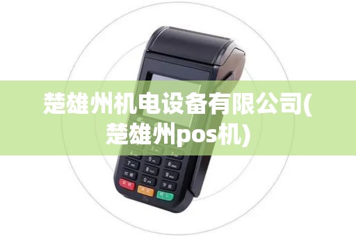 楚雄州机电设备有限公司(楚雄州pos机) 楚雄州机电设备有限公司(楚雄州pos机)