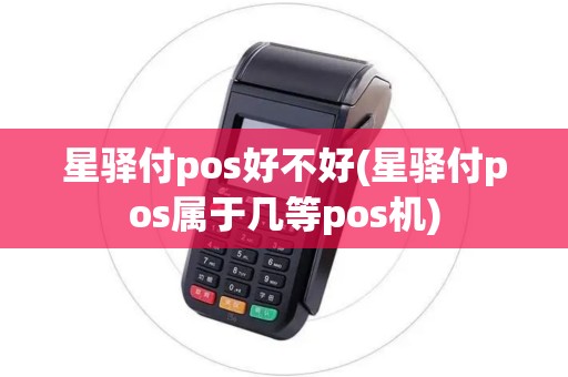 星驿付pos好不好(星驿付pos属于几等pos机)