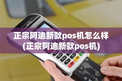 正宗阿迪新款pos机怎么样(正宗阿迪新款pos机)