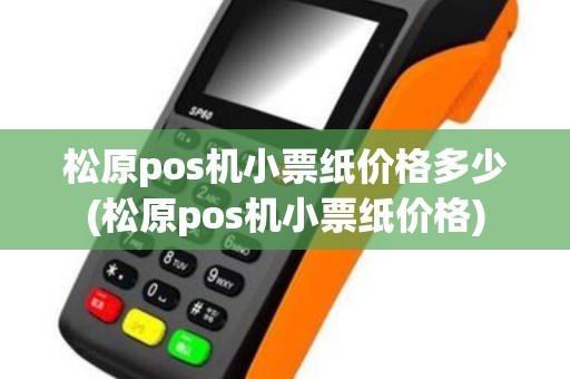 松原pos机小票纸价格多少(松原pos机小票纸价格)