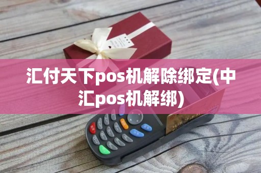 汇付天下pos机解除绑定(中汇pos机解绑)