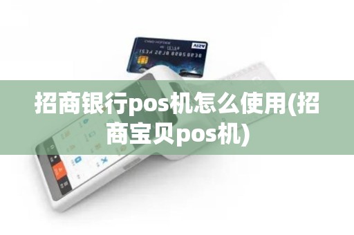 招商银行pos机怎么使用(招商宝贝pos机)