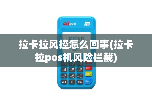 拉卡拉风控怎么回事(拉卡拉pos机风险拦截)
