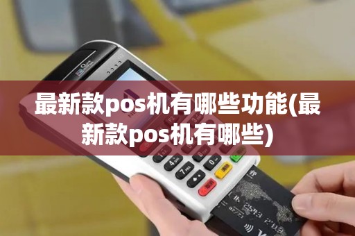 最新款pos机有哪些功能(最新款pos机有哪些)