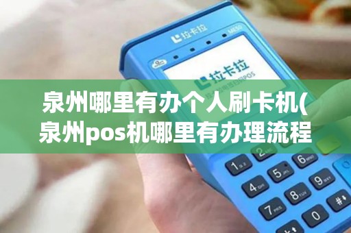 泉州哪里有办个人刷卡机(泉州pos机哪里有办理流程)