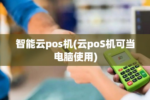 智能云pos机(云poS机可当电脑使用)
