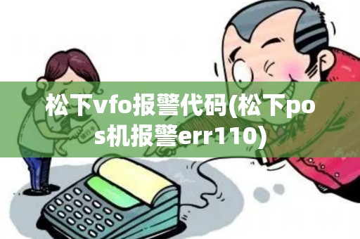 松下vfo报警代码(松下pos机报警err110)