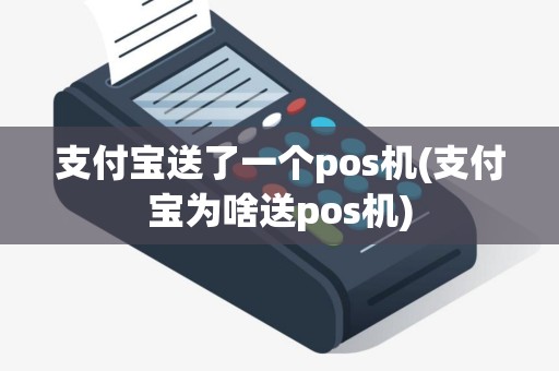 支付宝送了一个pos机(支付宝为啥送pos机)
