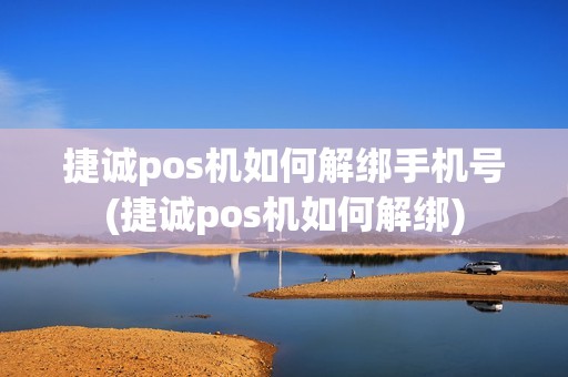捷诚pos机如何解绑手机号(捷诚pos机如何解绑)