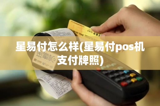 星易付怎么样(星易付pos机支付牌照)