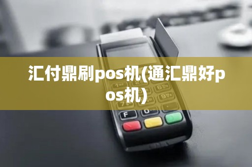 汇付鼎刷pos机(通汇鼎好pos机)