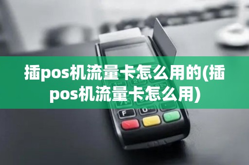 插pos机流量卡怎么用的(插pos机流量卡怎么用)