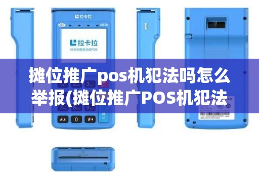 摊位推广pos机犯法吗怎么举报(摊位推广POS机犯法吗)