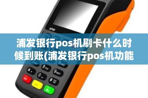 浦发银行pos机刷卡什么时候到账(浦发银行pos机功能)