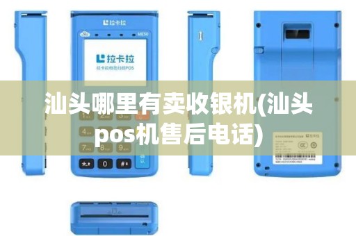 汕头哪里有卖收银机(汕头pos机售后电话)