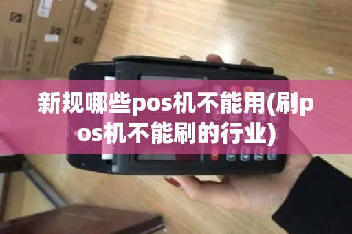 新规哪些pos机不能用(刷pos机不能刷的行业)