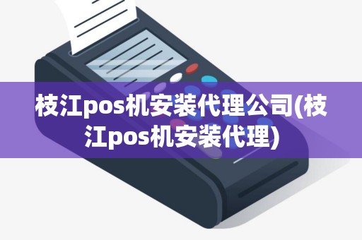 枝江pos机安装代理公司(枝江pos机安装代理)