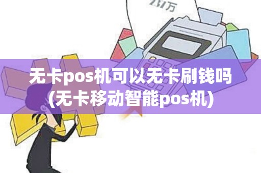 无卡pos机可以无卡刷钱吗(无卡移动智能pos机)