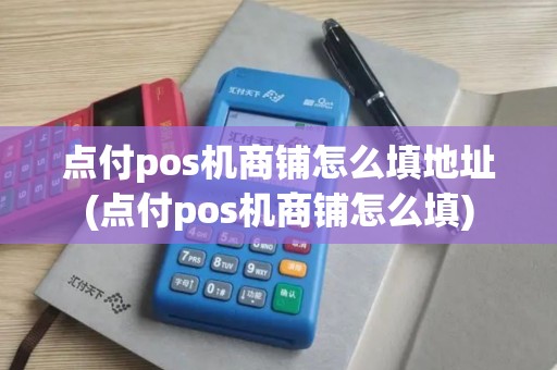 点付pos机商铺怎么填地址(点付pos机商铺怎么填)