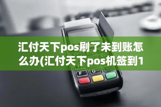 汇付天下pos刷了未到账怎么办(汇付天下pos机签到104)
