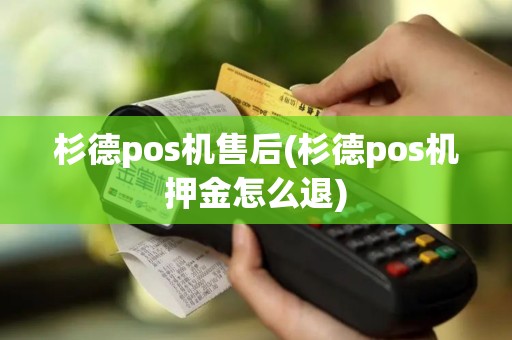 杉德pos机售后(杉德pos机押金怎么退)