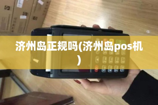 济州岛正规吗(济州岛pos机)