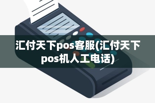 汇付天下pos客服(汇付天下pos机人工电话)