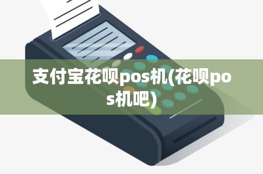 支付宝花呗pos机(花呗pos机吧)