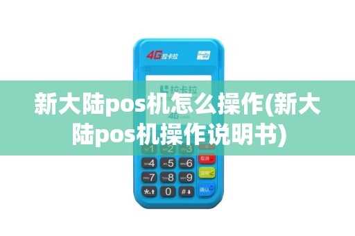 新大陆pos机怎么操作(新大陆pos机操作说明书)