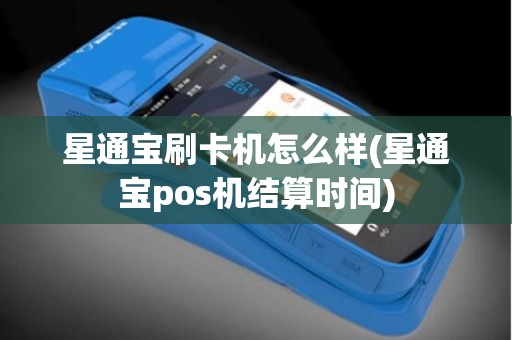 星通宝刷卡机怎么样(星通宝pos机结算时间)